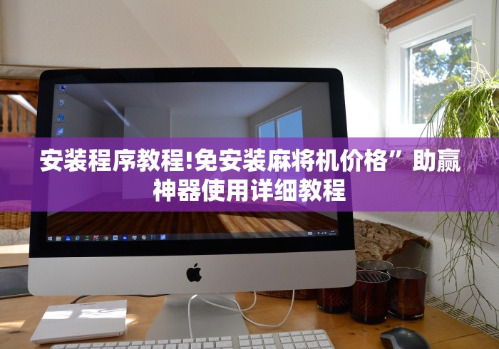 安装程序教程!免安装麻将机价格”助赢神器使用详细教程