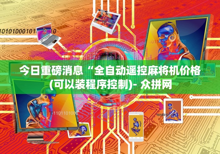 今日重磅消息“全自动遥控麻将机价格(可以装程序控制)- 众拼网