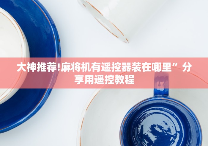 大神推荐!麻将机有遥控器装在哪里”分享用遥控教程