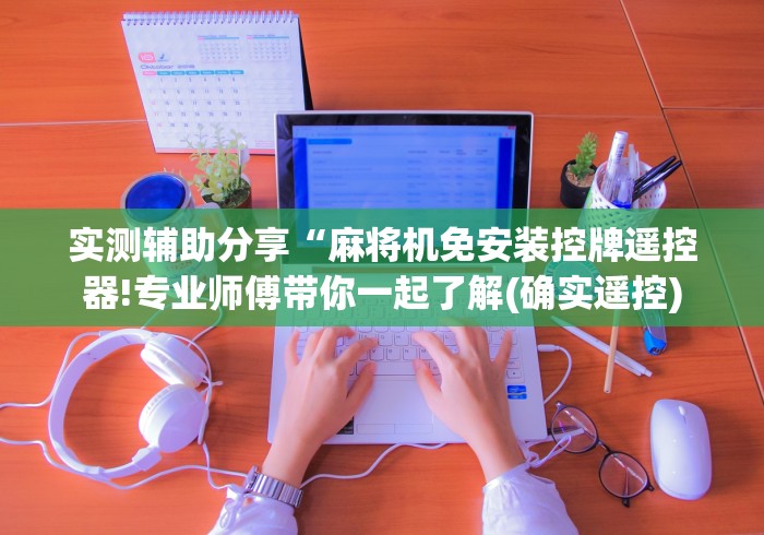 实测辅助分享“麻将机免安装控牌遥控器!专业师傅带你一起了解(确实遥控)