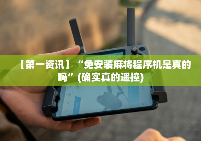 【第一资讯】“免安装麻将程序机是真的吗”(确实真的遥控)