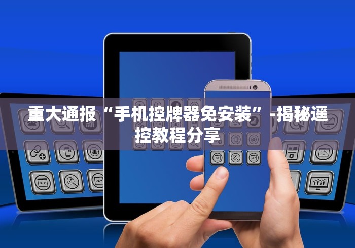 重大通报“手机控牌器免安装”-揭秘遥控教程分享