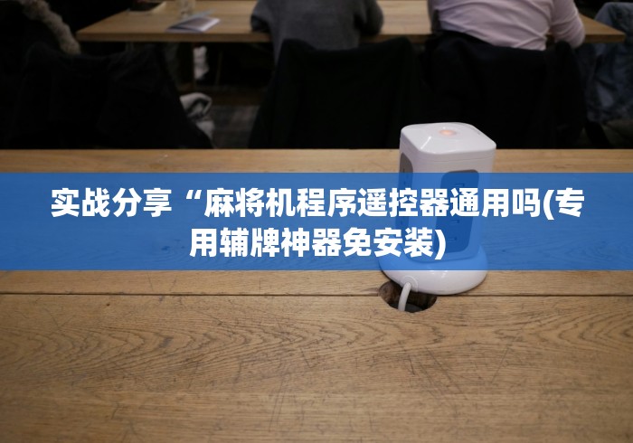 实战分享“麻将机程序遥控器通用吗(专用辅牌神器免安装)