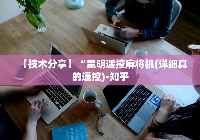 【技术分享】“昆明遥控麻将机(详细真的遥控)-知乎