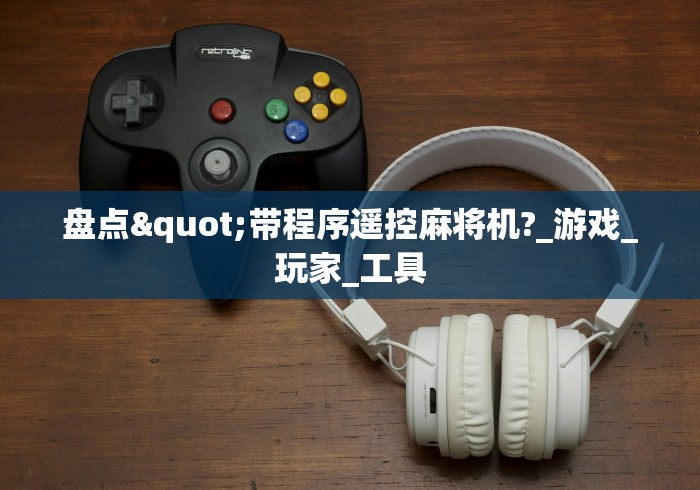 盘点"带程序遥控麻将机?_游戏_玩家_工具