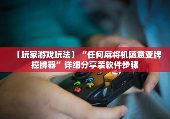 【玩家游戏玩法】“任何麻将机随意变牌控牌器”详细分享装软件步骤