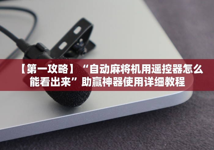 【第一攻略】“自动麻将机用遥控器怎么能看出来”助赢神器使用详细教程