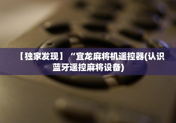 【独家发现】“宜龙麻将机遥控器(认识蓝牙遥控麻将设备)