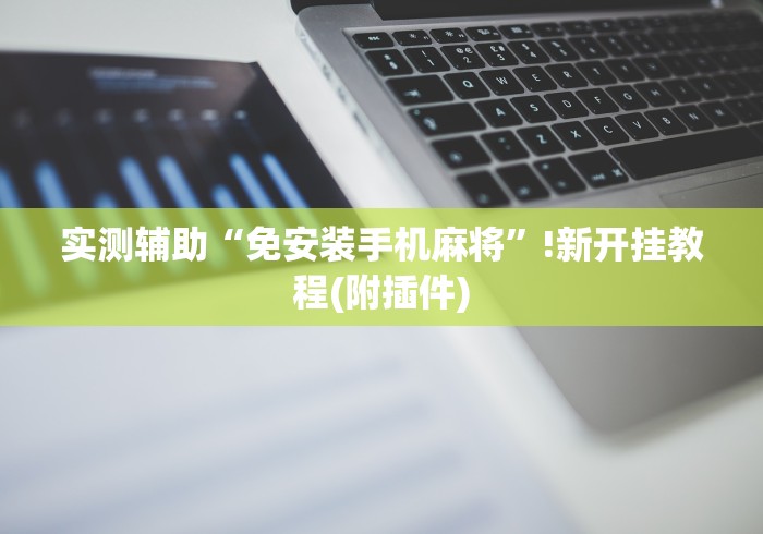 实测辅助“免安装手机麻将”!新开挂教程(附插件)