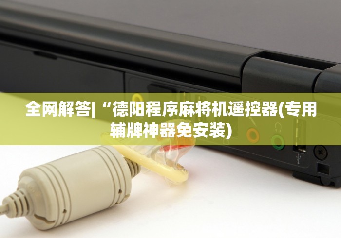 全网解答|“德阳程序麻将机遥控器(专用辅牌神器免安装)