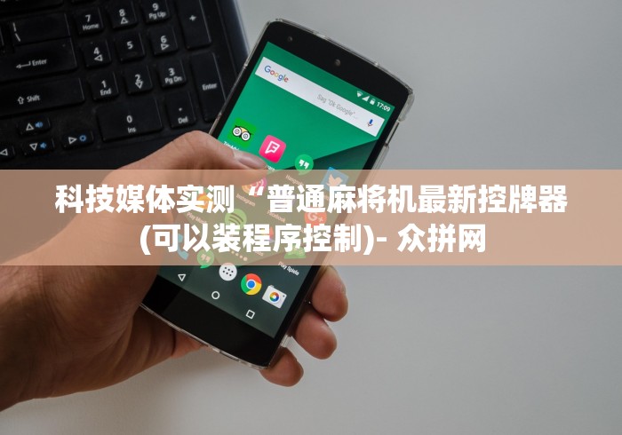 科技媒体实测“普通麻将机最新控牌器(可以装程序控制)- 众拼网