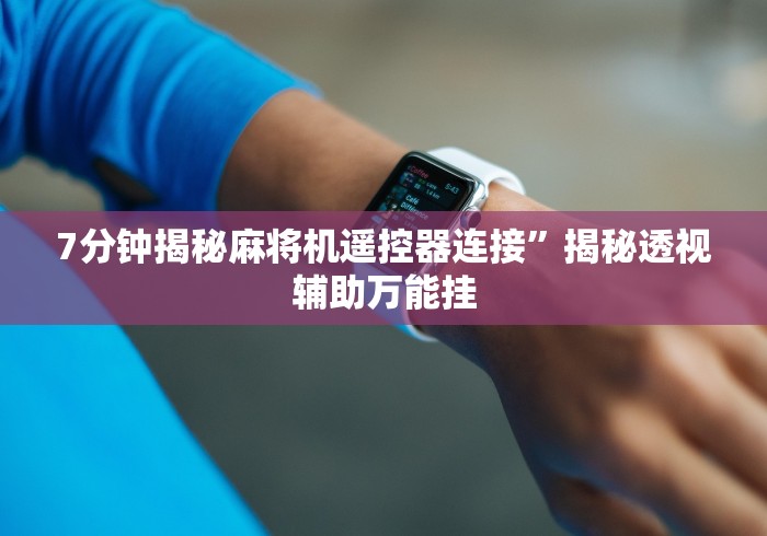 7分钟揭秘麻将机遥控器连接”揭秘透视辅助万能挂