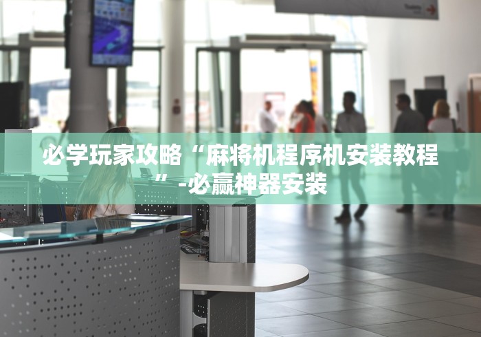 必学玩家攻略“麻将机程序机安装教程”-必赢神器安装