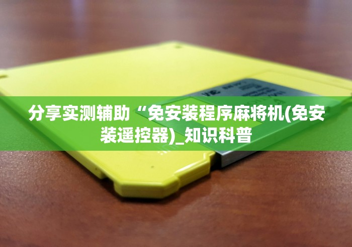 分享实测辅助“免安装程序麻将机(免安装遥控器)_知识科普