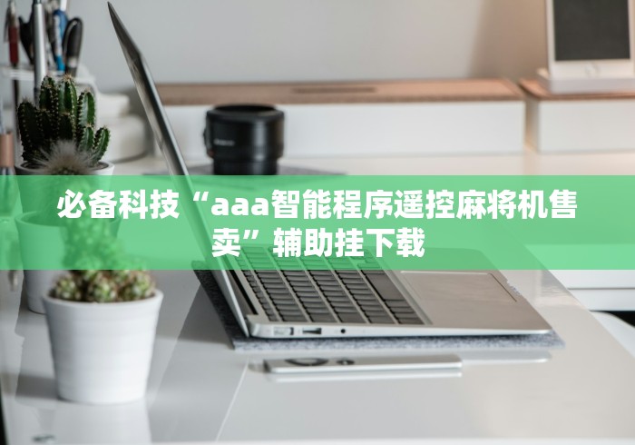 必备科技“aaa智能程序遥控麻将机售卖”辅助挂下载