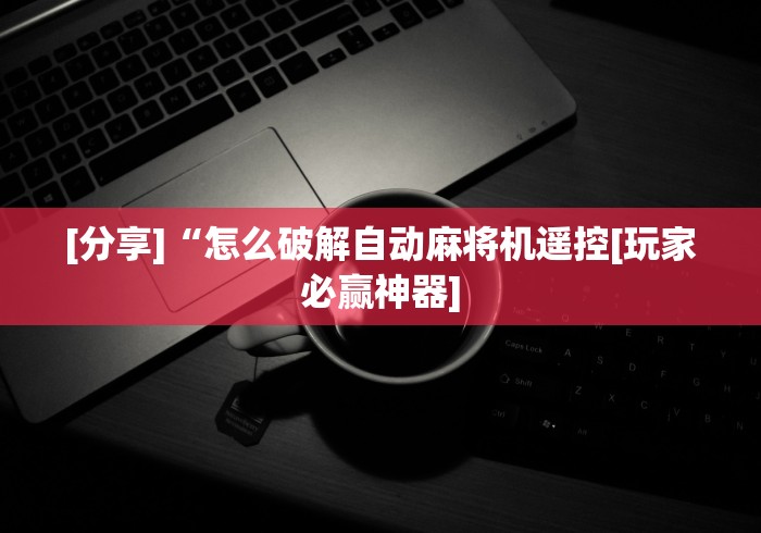 [分享]“怎么破解自动麻将机遥控[玩家必赢神器]