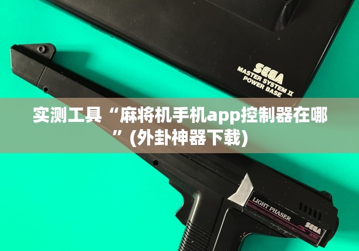 实测工具“麻将机手机app控制器在哪”(外卦神器下载)