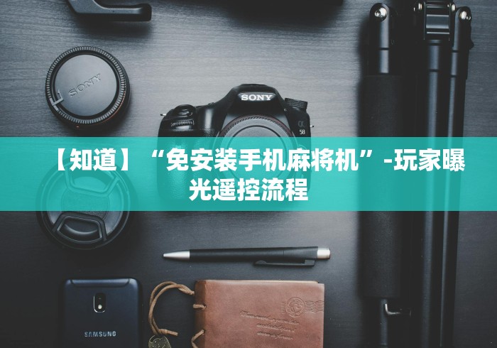 【知道】“免安装手机麻将机”-玩家曝光遥控流程