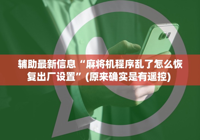 辅助最新信息“麻将机程序乱了怎么恢复出厂设置”(原来确实是有遥控) 