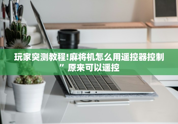 玩家突测教程!麻将机怎么用遥控器控制”原来可以遥控