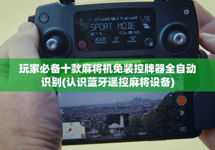 玩家必备十款麻将机免装控牌器全自动识别(认识蓝牙遥控麻将设备)