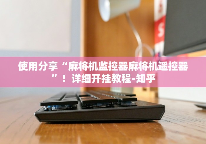 使用分享“麻将机监控器麻将机遥控器”！详细开挂教程-知乎