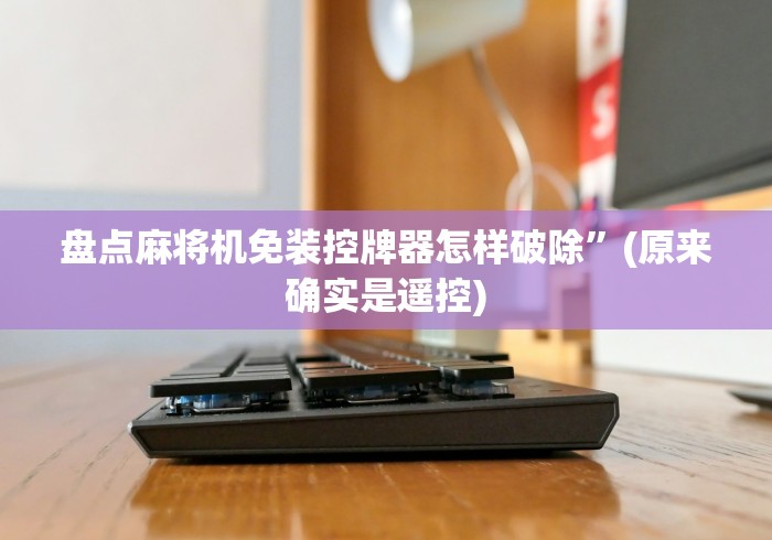 盘点麻将机免装控牌器怎样破除”(原来确实是遥控)