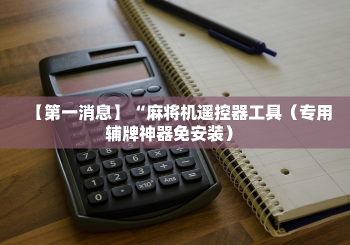 【第一消息】“麻将机遥控器工具（专用辅牌神器免安装） 