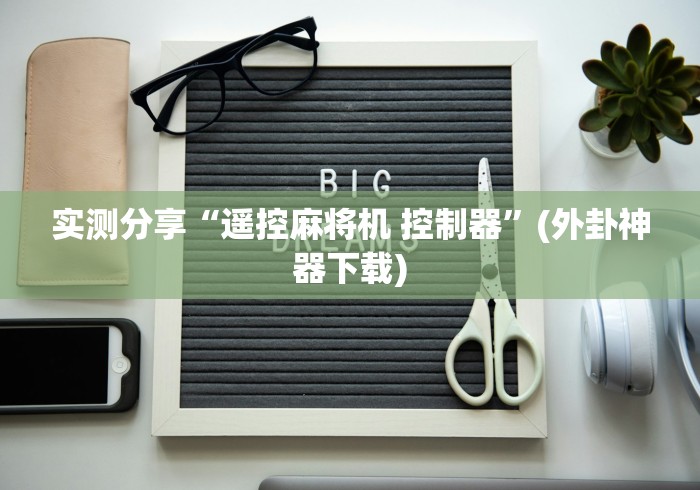 实测分享“遥控麻将机 控制器”(外卦神器下载)