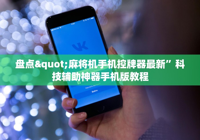 盘点"麻将机手机控牌器最新”科技辅助神器手机版教程