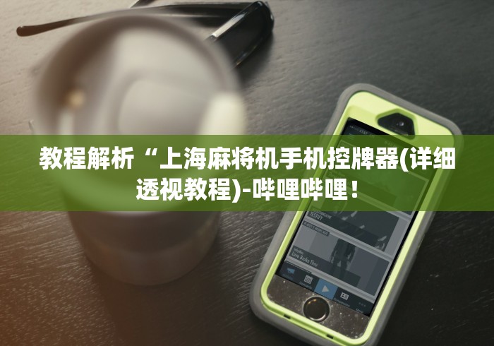 教程解析“上海麻将机手机控牌器(详细透视教程)-哔哩哔哩！