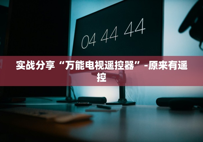 实战分享“万能电视遥控器”-原来有遥控