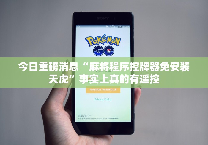 今日重磅消息“麻将程序控牌器免安装天虎”事实上真的有遥控