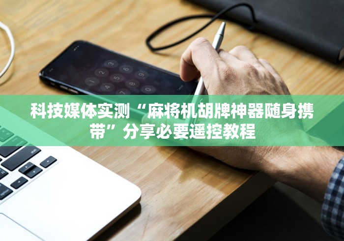 科技媒体实测“麻将机胡牌神器随身携带”分享必要遥控教程