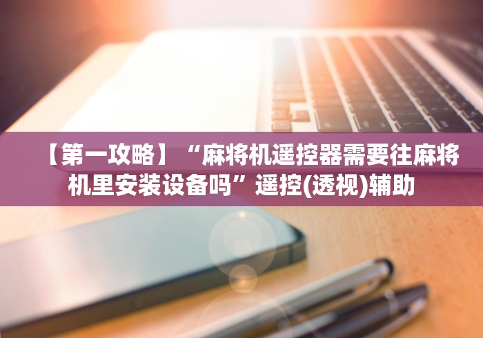 【第一攻略】“麻将机遥控器需要往麻将机里安装设备吗”遥控(透视)辅助
