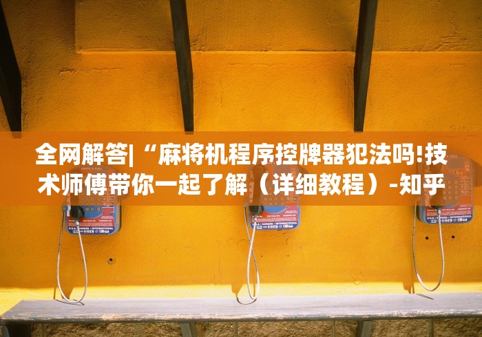 全网解答|“麻将机程序控牌器犯法吗!技术师傅带你一起了解（详细教程）-知乎