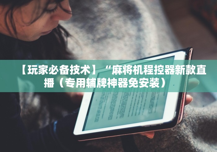 【玩家必备技术】“麻将机程控器新款直播（专用辅牌神器免安装） 