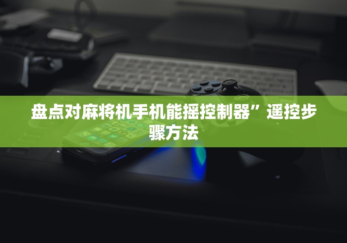 盘点对麻将机手机能摇控制器”遥控步骤方法