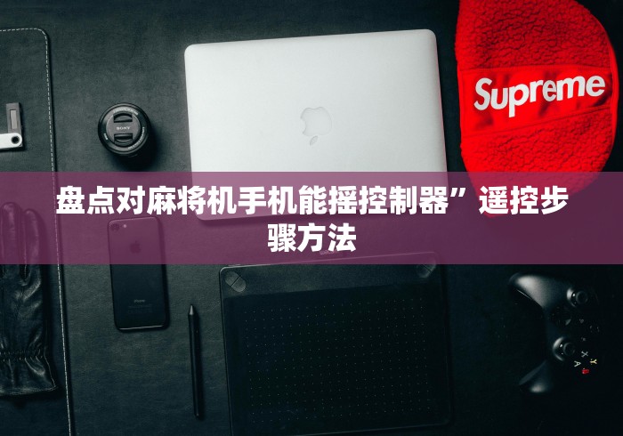 盘点对麻将机手机能摇控制器”遥控步骤方法