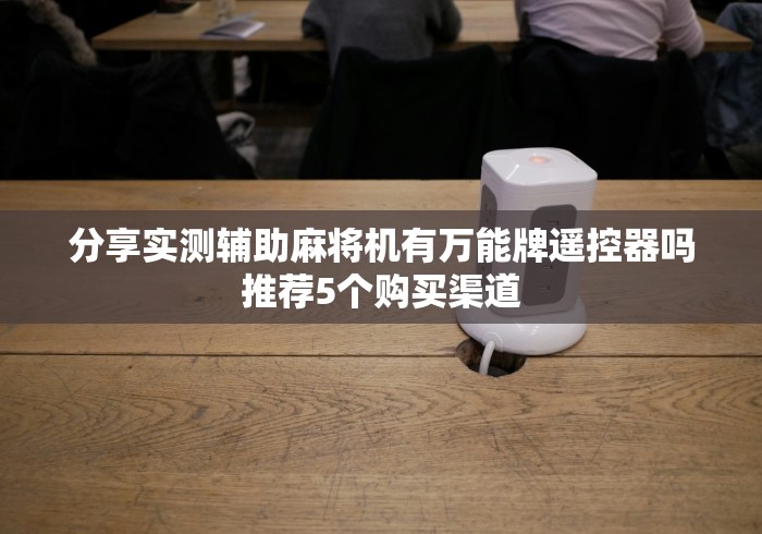 分享实测辅助麻将机有万能牌遥控器吗推荐5个购买渠道