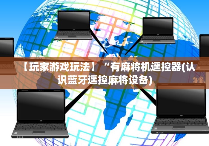 【玩家游戏玩法】“有麻将机遥控器(认识蓝牙遥控麻将设备)