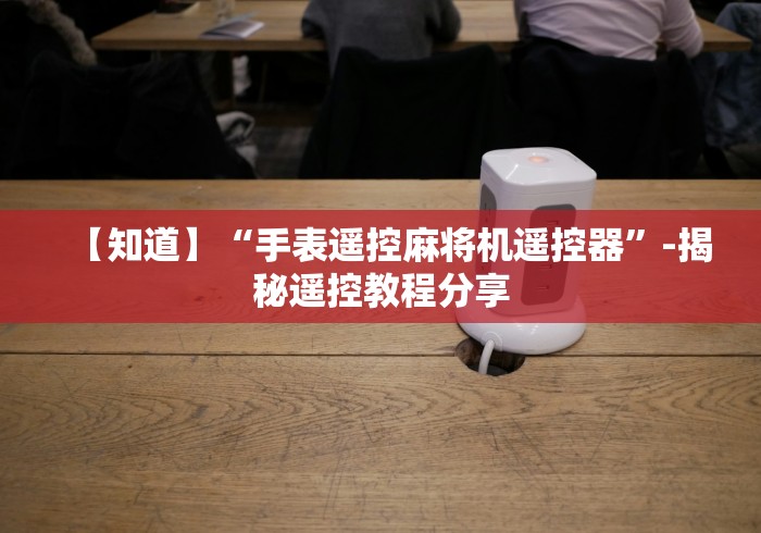 【知道】“手表遥控麻将机遥控器”-揭秘遥控教程分享