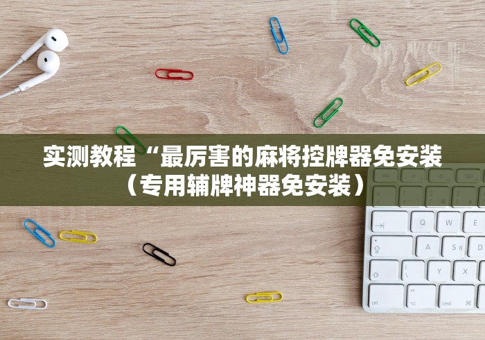 实测教程“最厉害的麻将控牌器免安装（专用辅牌神器免安装） 