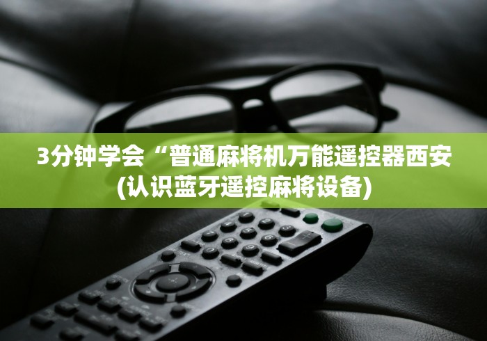 3分钟学会“普通麻将机万能遥控器西安(认识蓝牙遥控麻将设备)