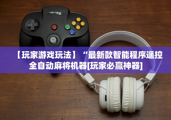 【玩家游戏玩法】“最新款智能程序遥控全自动麻将机器[玩家必赢神器]