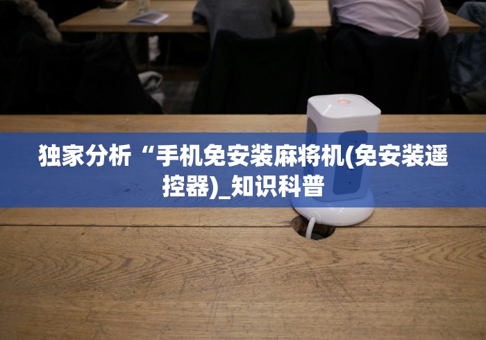 独家分析“手机免安装麻将机(免安装遥控器)_知识科普