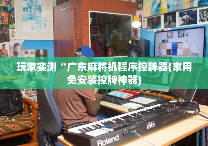 玩家实测“广东麻将机程序控牌器(家用免安装控牌神器)