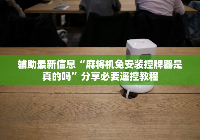 辅助最新信息“麻将机免安装控牌器是真的吗”分享必要遥控教程