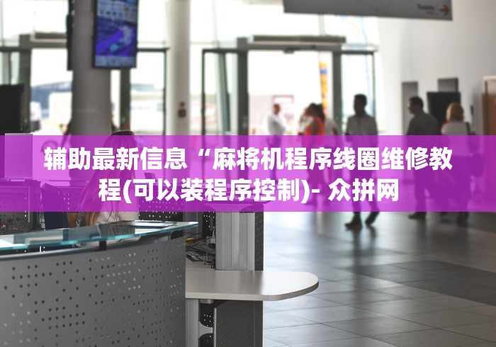 辅助最新信息“麻将机程序线圈维修教程(可以装程序控制)- 众拼网