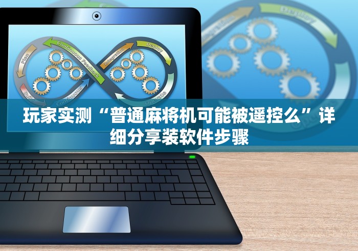 玩家实测“普通麻将机可能被遥控么”详细分享装软件步骤